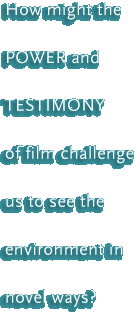 How might the power and testimony of film challenge us to the see the environment in novel ways?