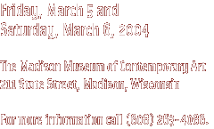 Friday, March 5 and Saturday, March 6, 2004 - The Madison Museum of contemporary Art, 211 State St., Madison - Call 263-4086 for more information.